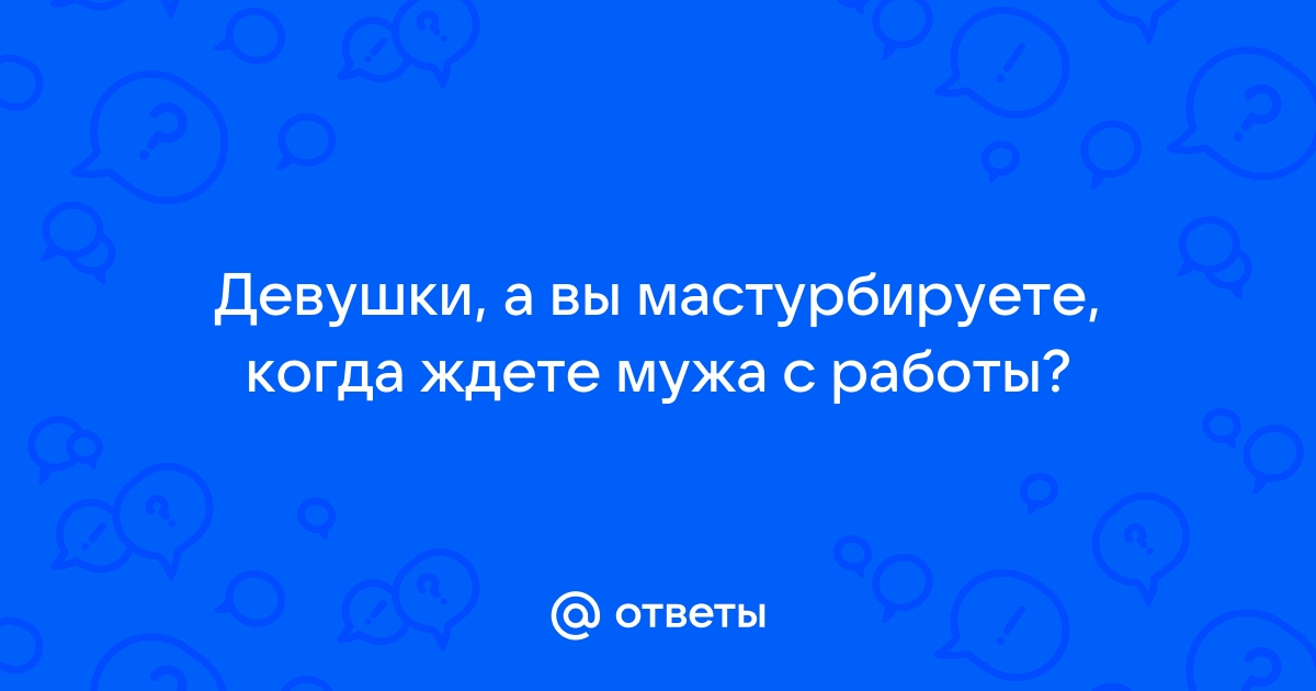 Мастурбируете на работе?