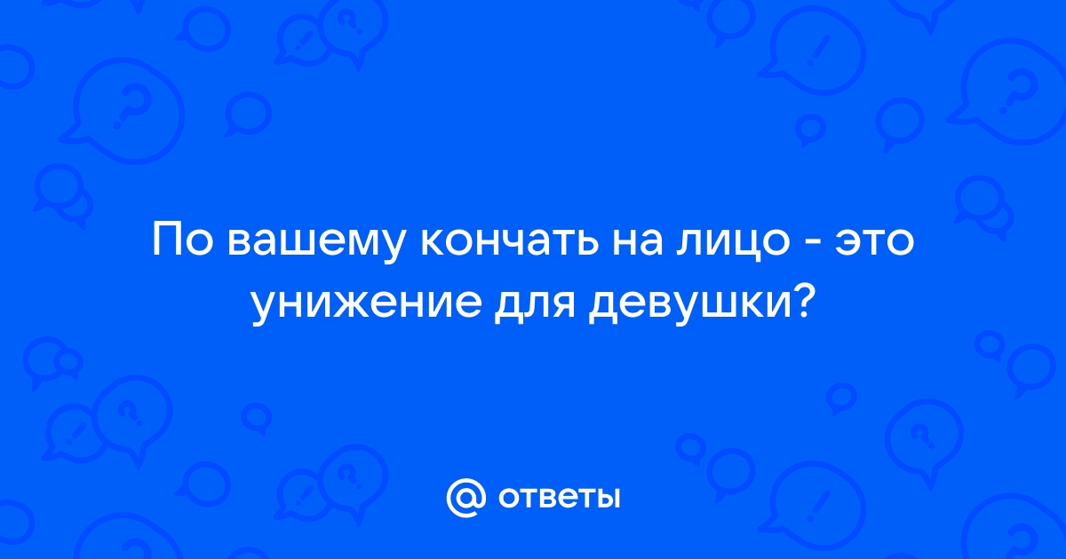 Девушки разрешают кончить на лицо