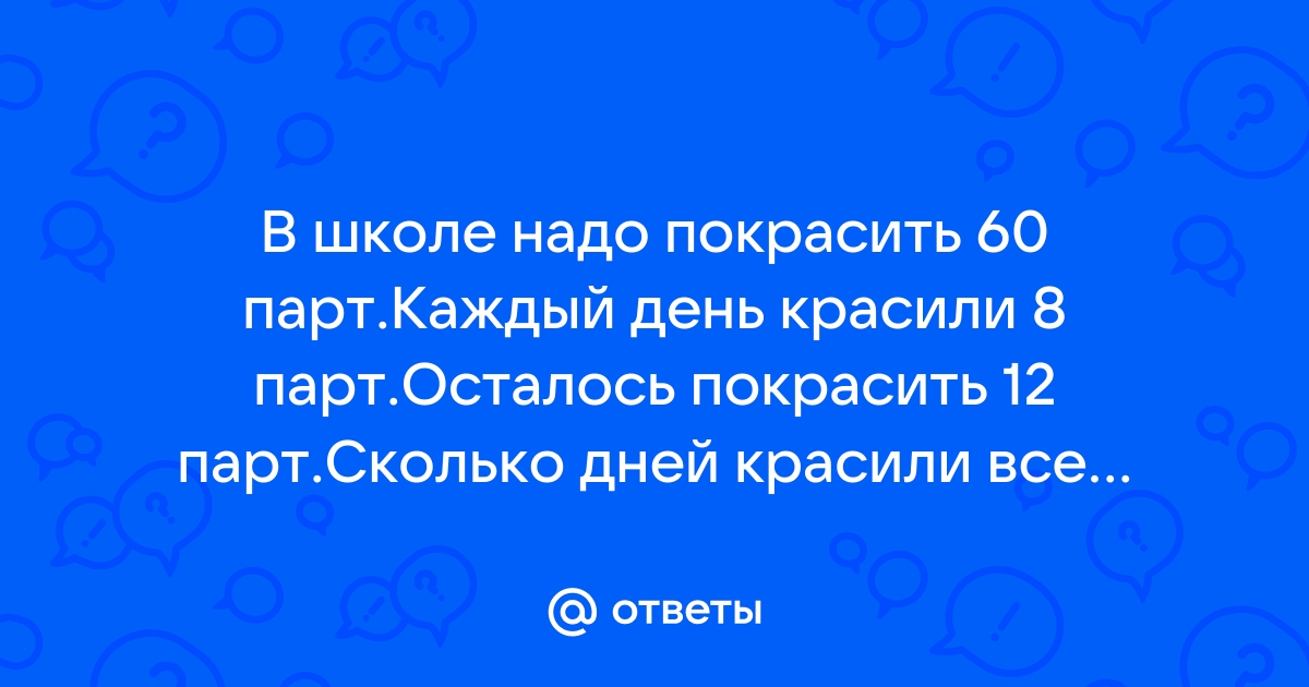 В школе надо покрасить 60 парт каждый день красили 8 парт