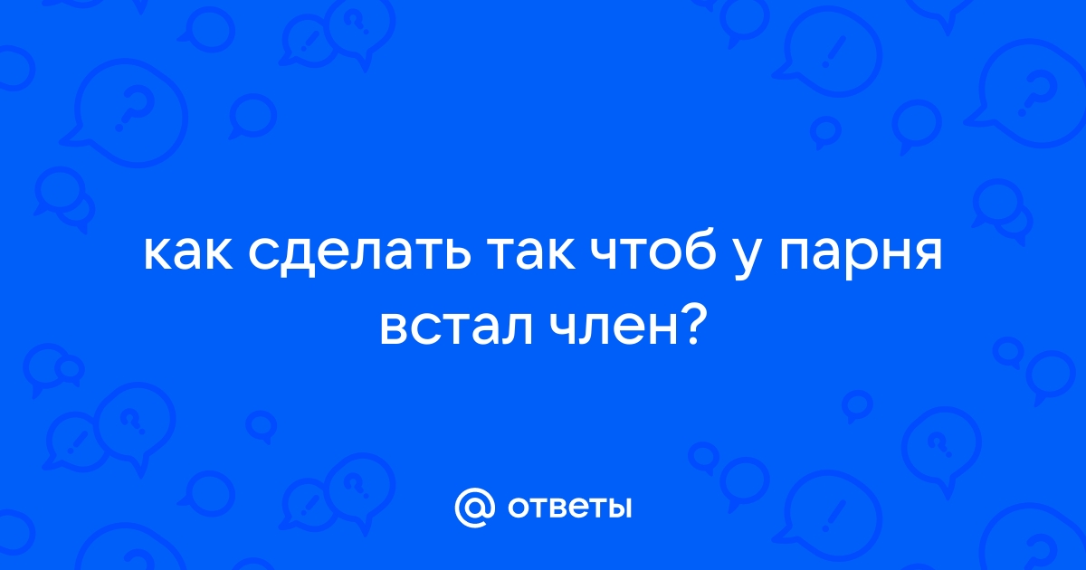 Ответы спа-гармония.рф: Какое написать СМС парню что бы у него встал ???