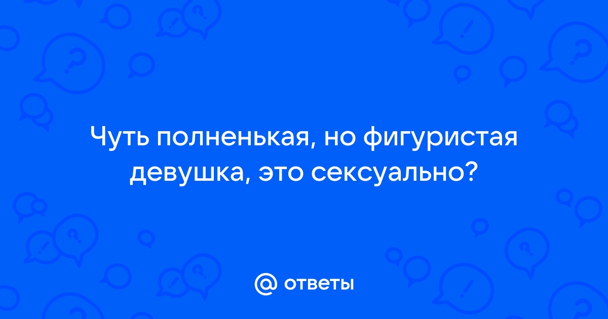 Нравятся ли мужчинам полные девушки: мнение мужчин и статистика