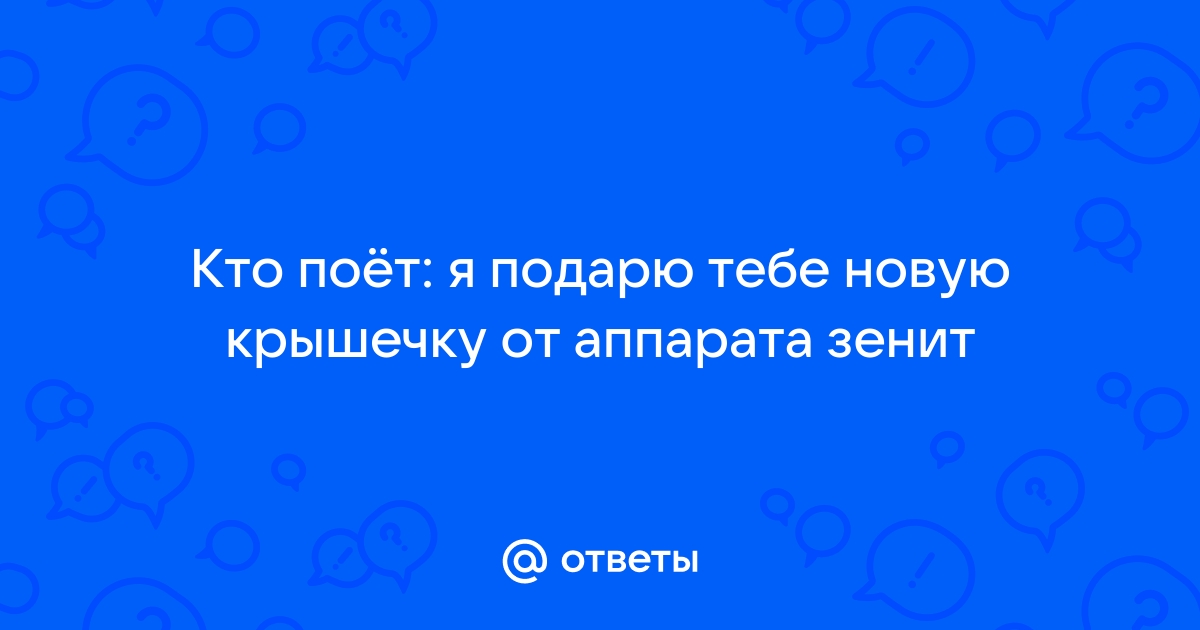 Я подарю тебе новую крышечку от аппарата зенит