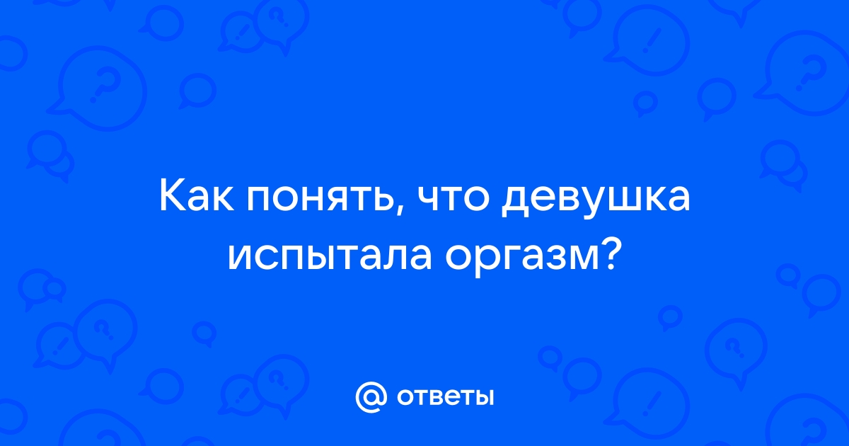 Как понять, испытала ли на самом деле женщина оргазм?