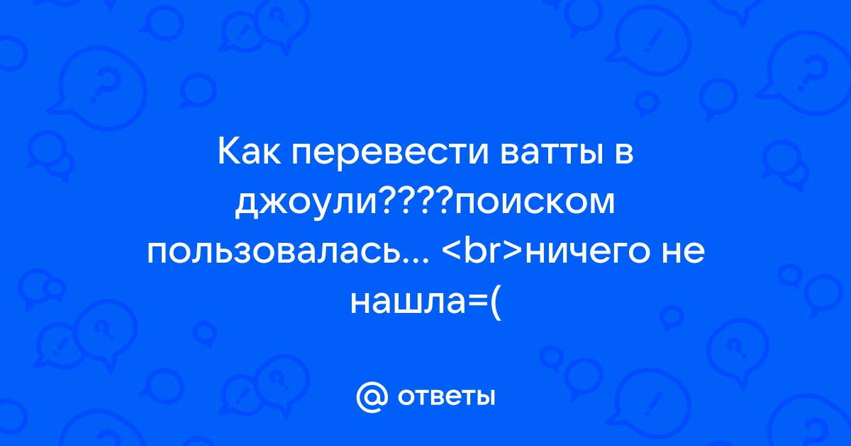 Ответы Mail.ru: Как перевести ватты в джоули????поиском пользовалась...  <br>ничего не нашла=(