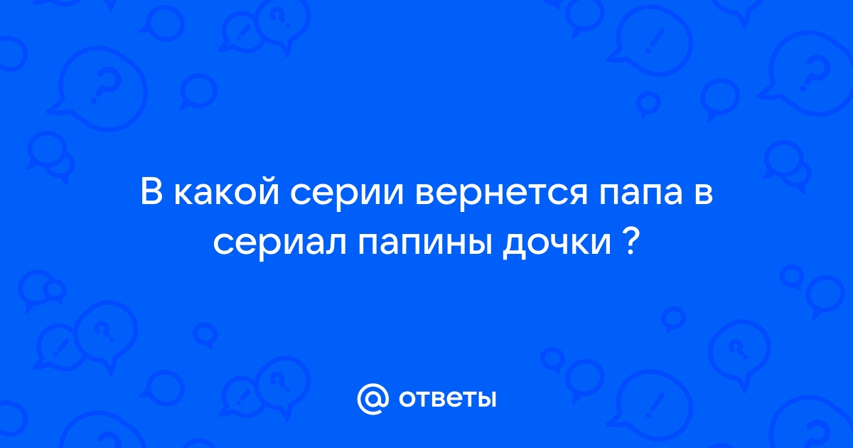 Папа все-таки вернется в сериал «Папины дочки»