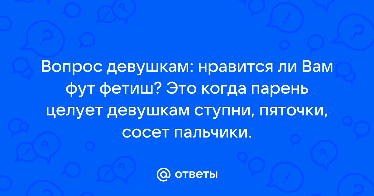 фут фетиш кому из девушек нравится? - Советчица