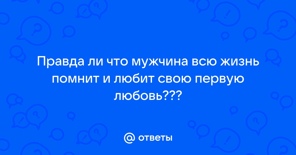 а мужчины долго помнят свою первую любовь?