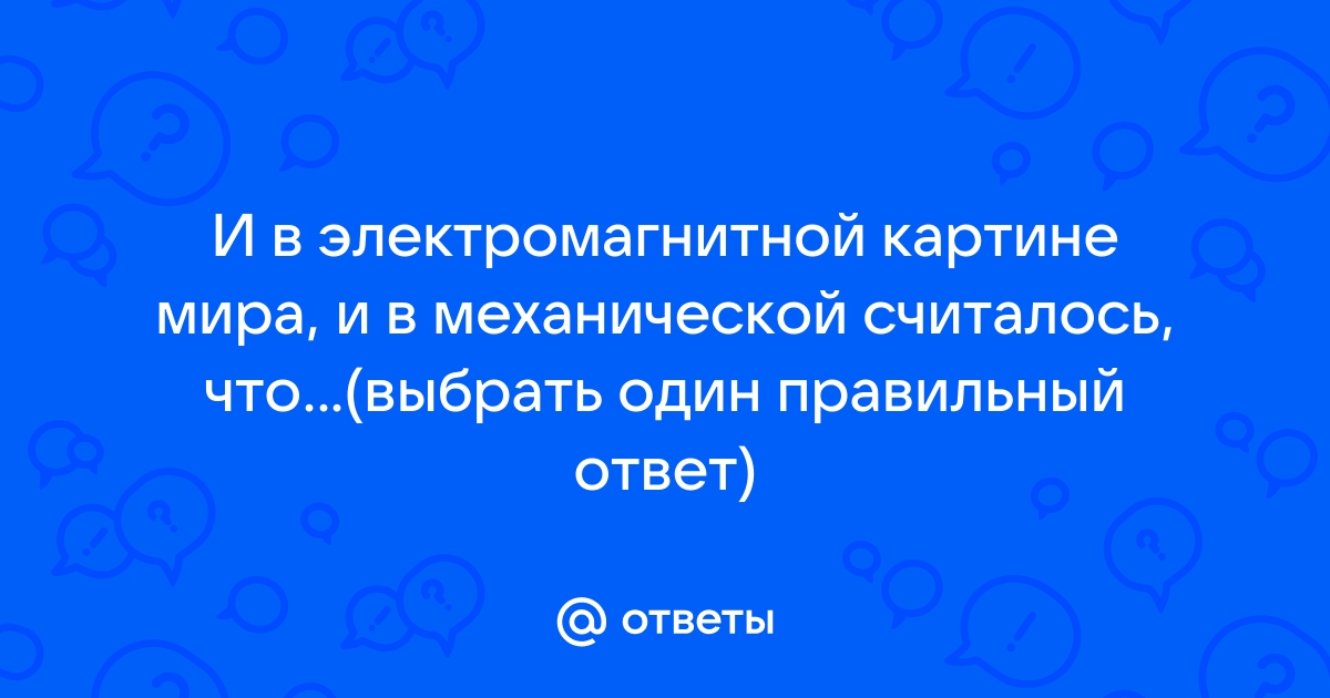 И в электромагнитной картине мира и в механической считалось что