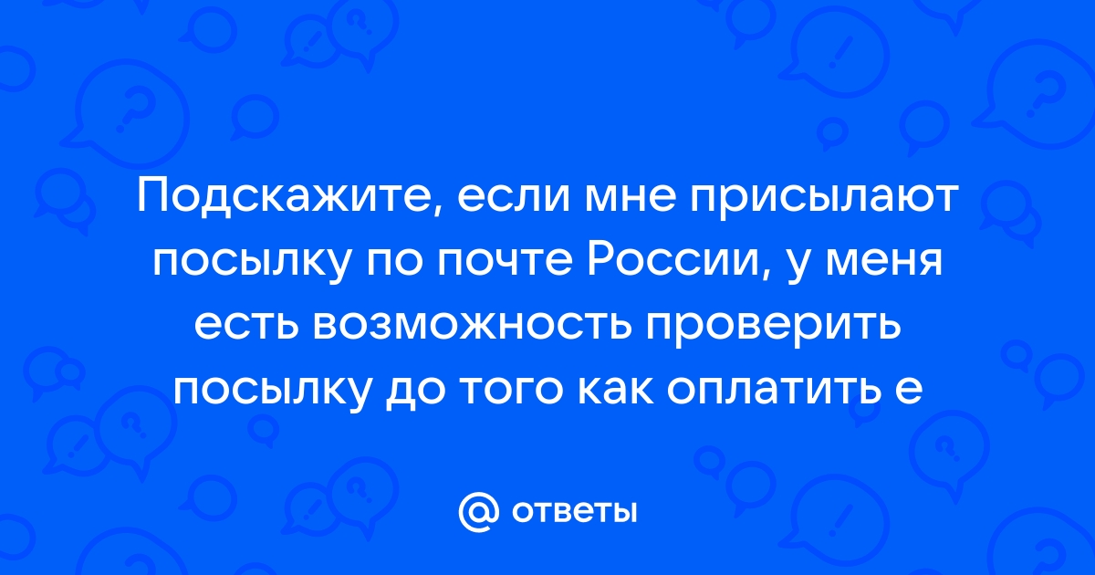 Ответы Mail.ru: Подскажите, если мне присылают посылку по почте России