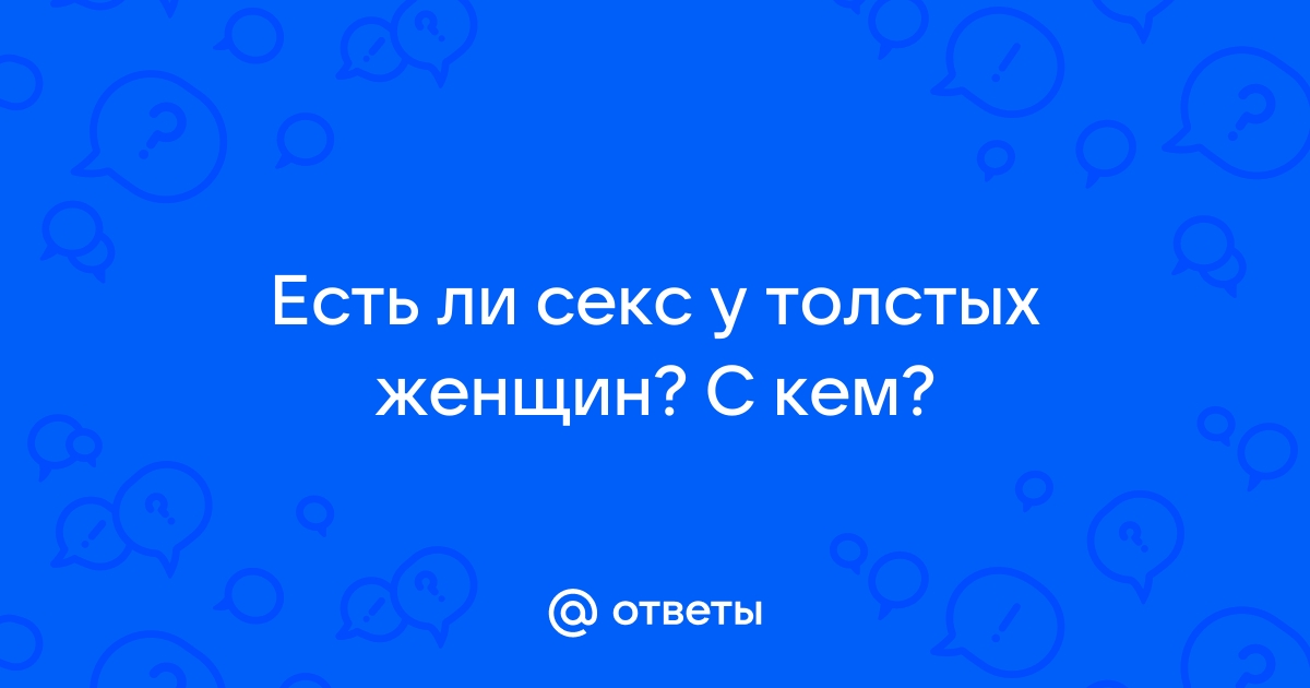 Проблемы полных людей в сексе: почему им обязательно нужна интимная близость