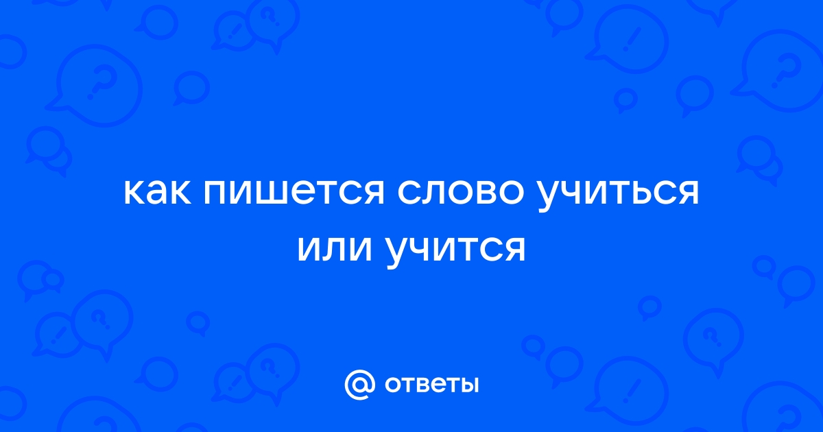 Как правильно «учиться» или «учится»