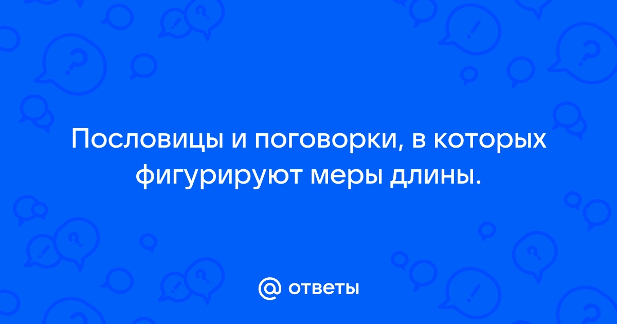 Аршин, сажень и пядь — это сколько? Переводим старинные русские меры длины в современные значения