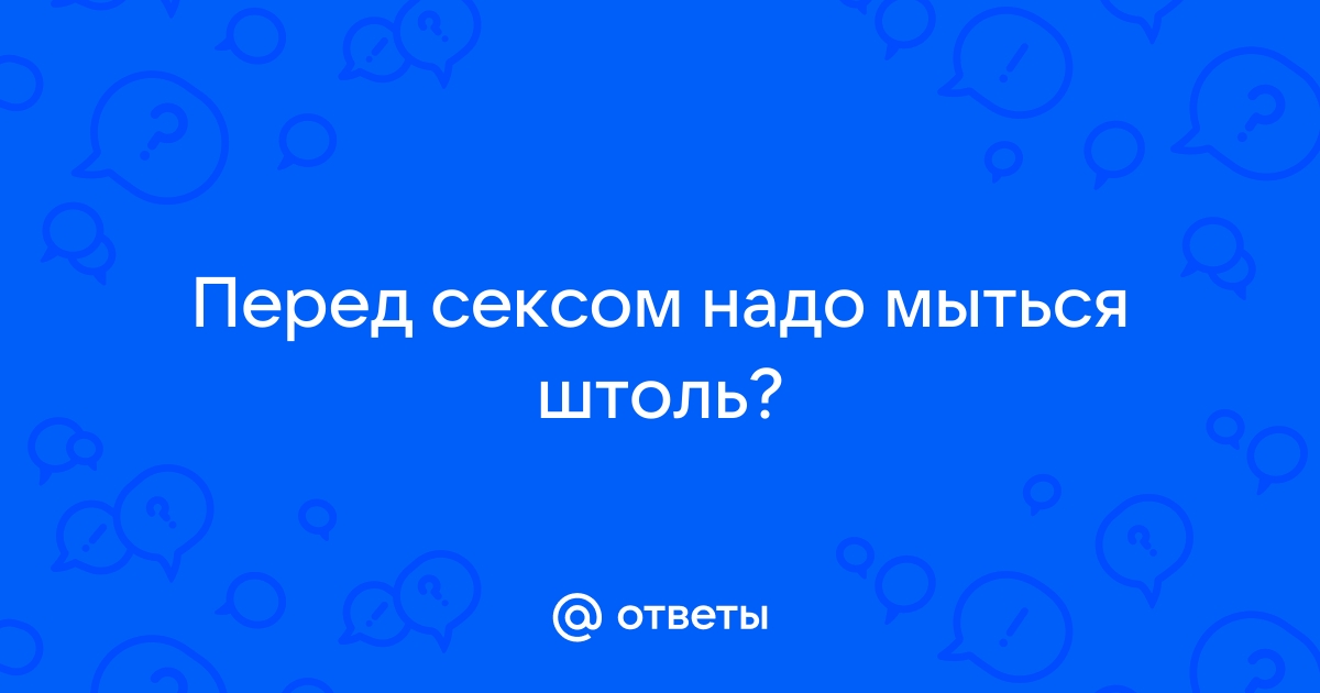 Ответы Mail: Девушки, почему если Вас перед сексом