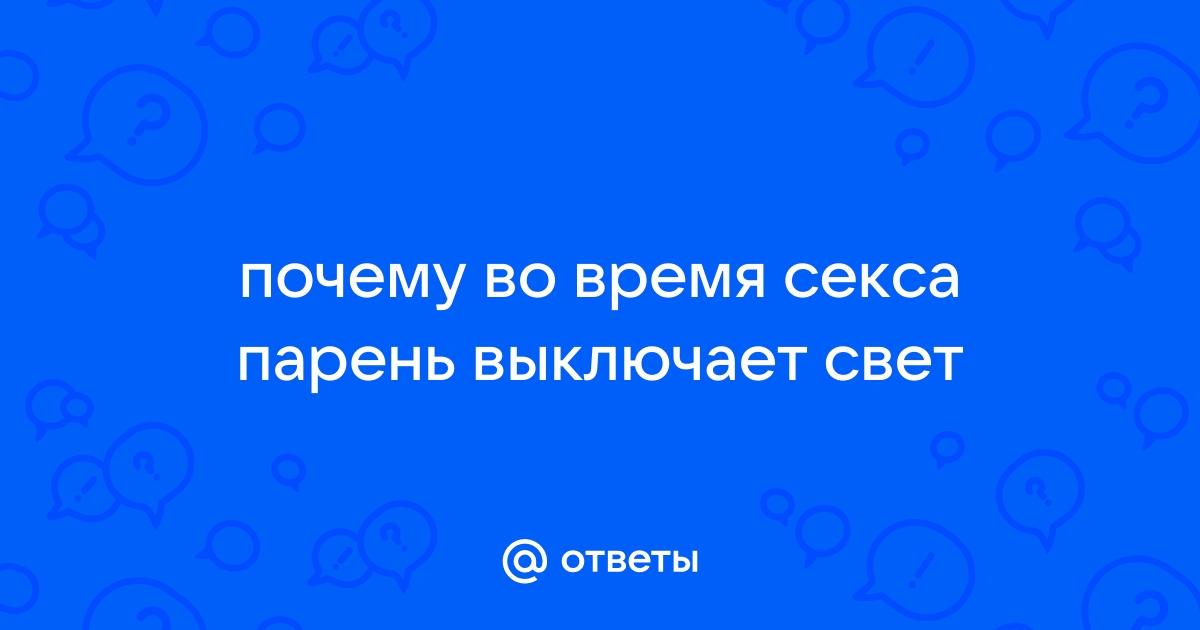 А зачем мужчина просит выключить свет во время секса?