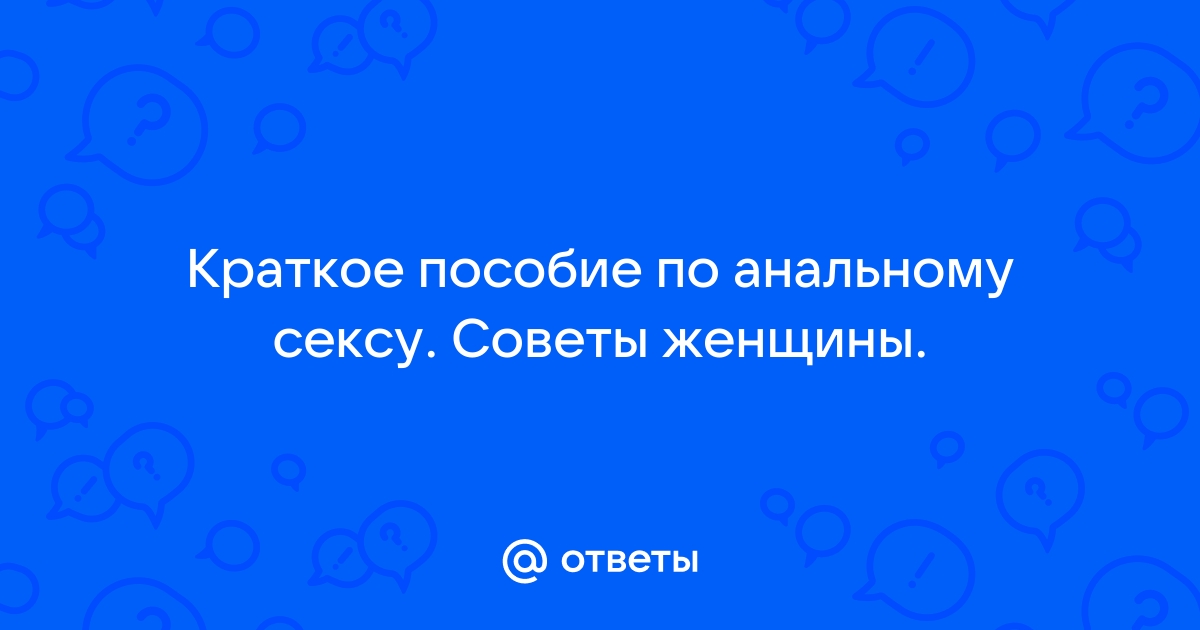 Пошаговая подготовка к анальному сексу для девушки