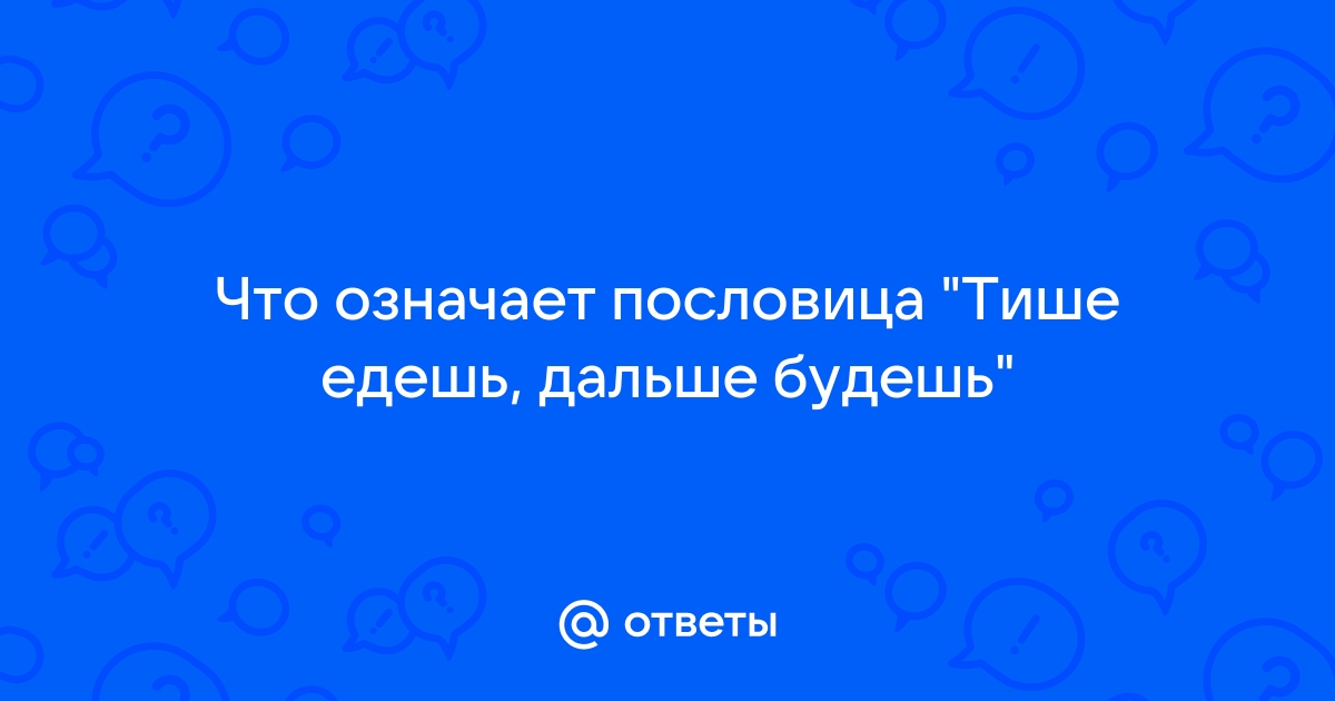 Тише едешь дальше будешь значение пословицы