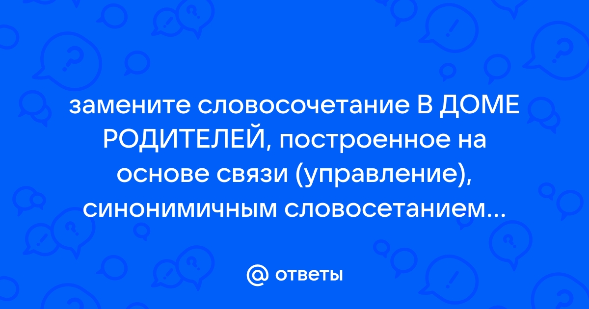 Замените словосочетание дом родителей построенное на основе