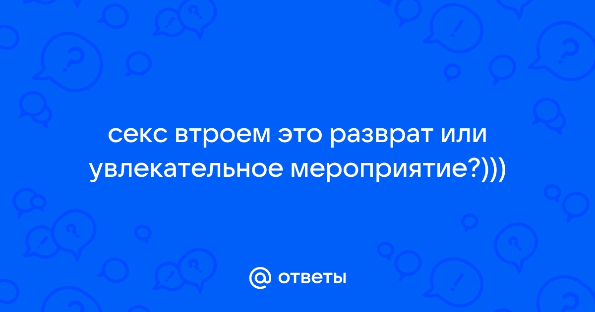 Секс втроем: разврат или познание себя — реальные истории с разницей в 5 лет