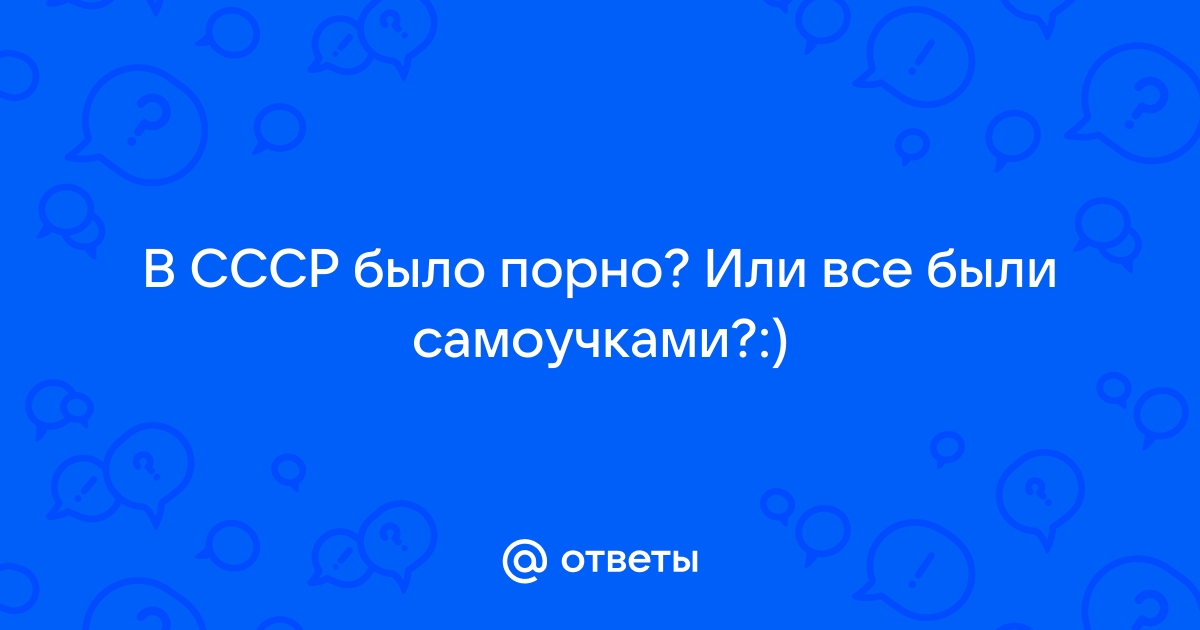 Как снимались фильмы для взрослых в СССР и постсоветское время