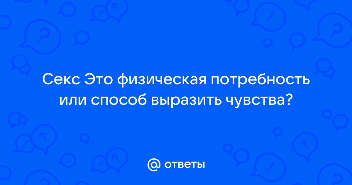 Правда, что секс — наша физиологическая потребность? В каких случаях нормально его не хотеть