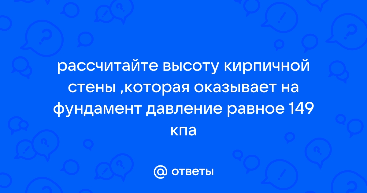 Рассчитайте высоту кирпичной стены которая оказывает на фундамент давление равное 140 кпа