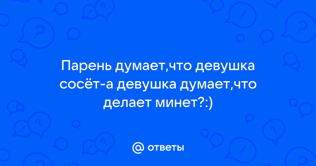 Почему мужчины считают, что женщина должна делать минет?