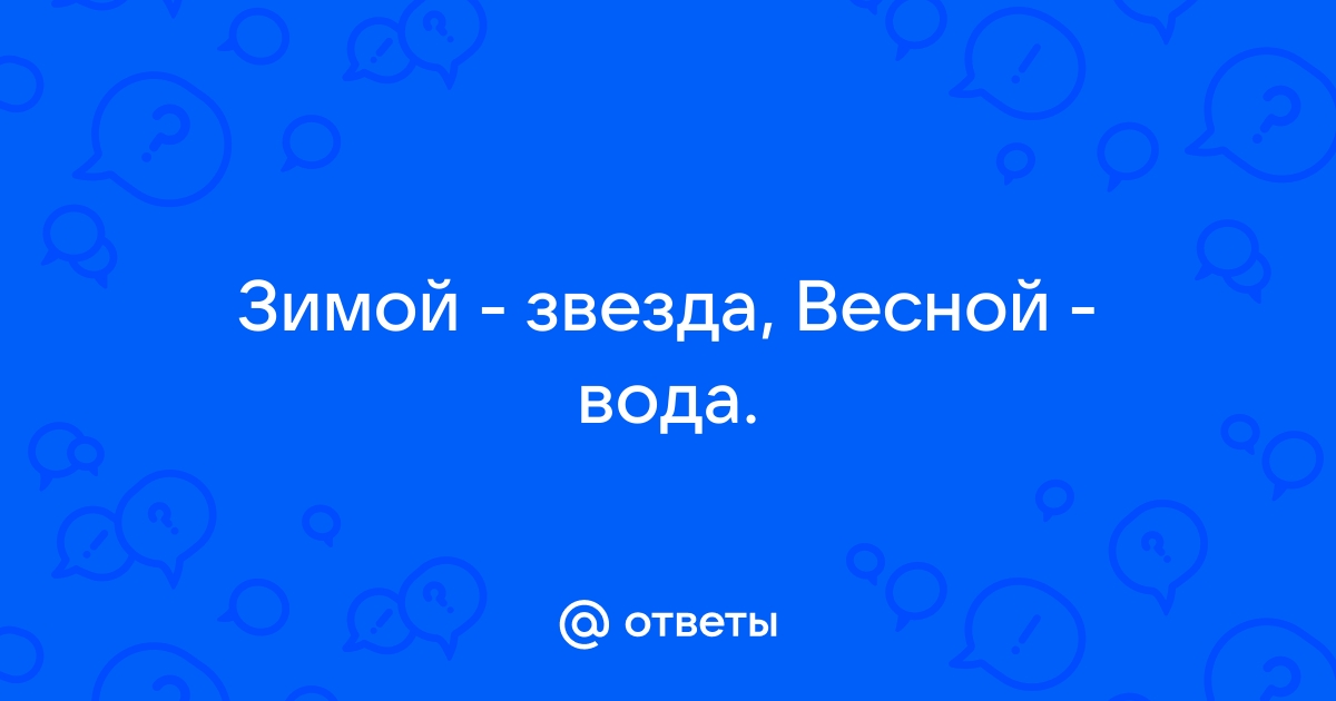 Загадка: Зимой звезда Весной вода