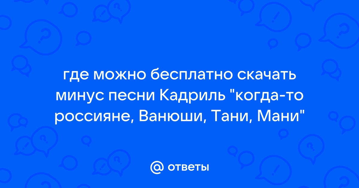 Ответы Mail.Ru: Где Можно Бесплатно Скачать Минус Песни Кадриль.