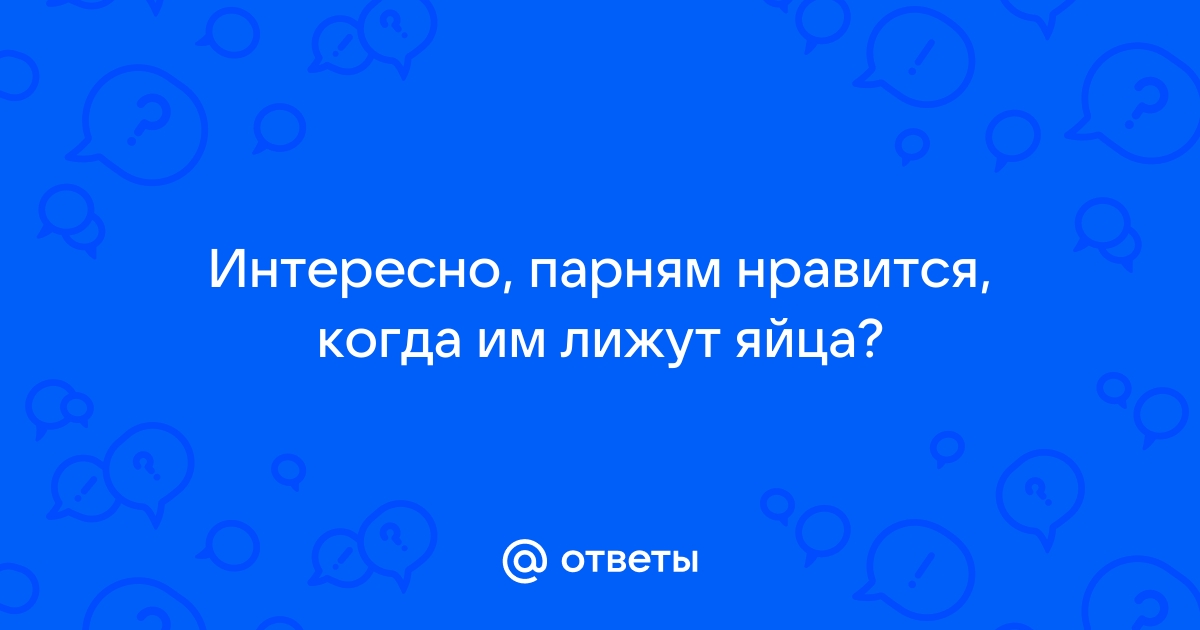 Нравятся яйца мужчины? – так давайте сведем его с ума от наслаждения