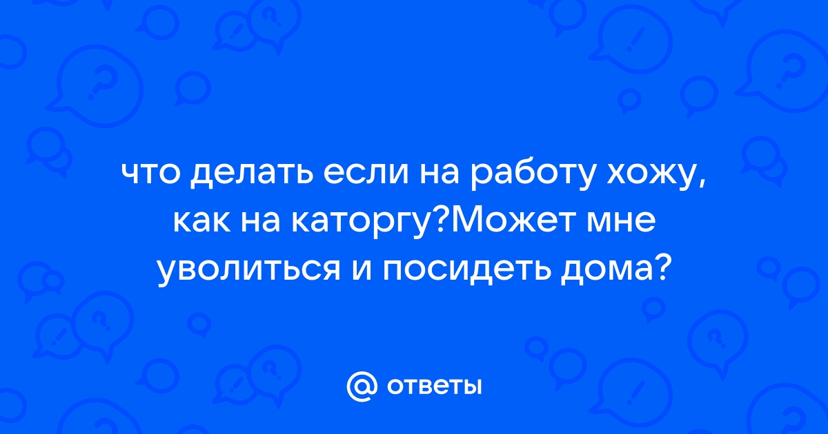 Что делать, когда текущее место работы напоминает каторгу?