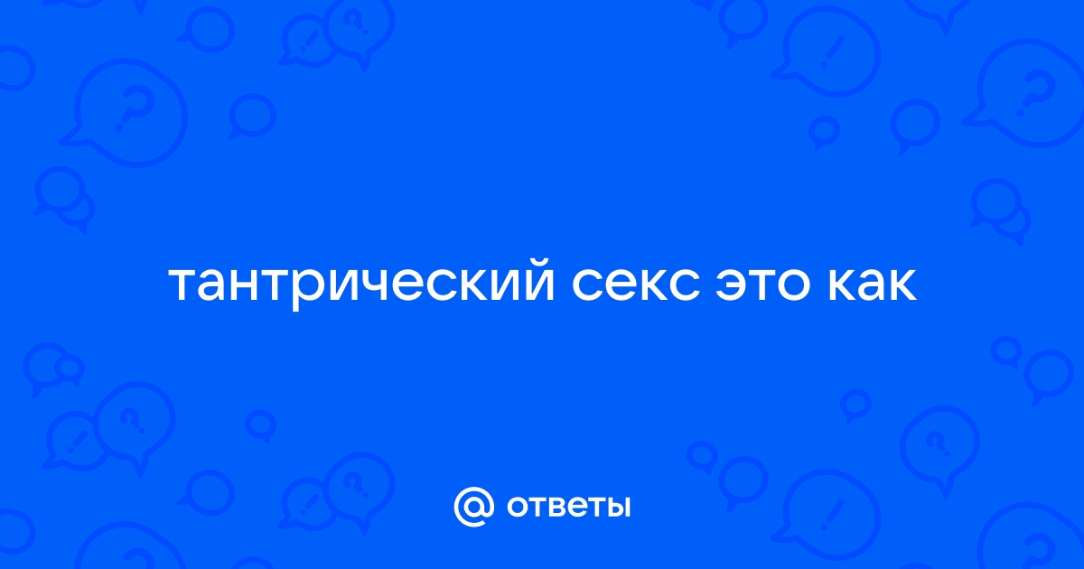 Что такое тантра? Определенно, это оргазм, но не сексуальный