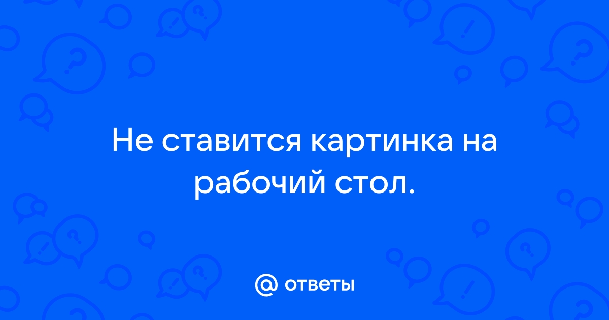 Почему не ставится картинка на рабочий стол