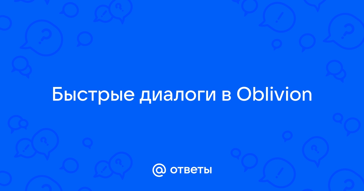 Слишком быстрые диалоги в обливион