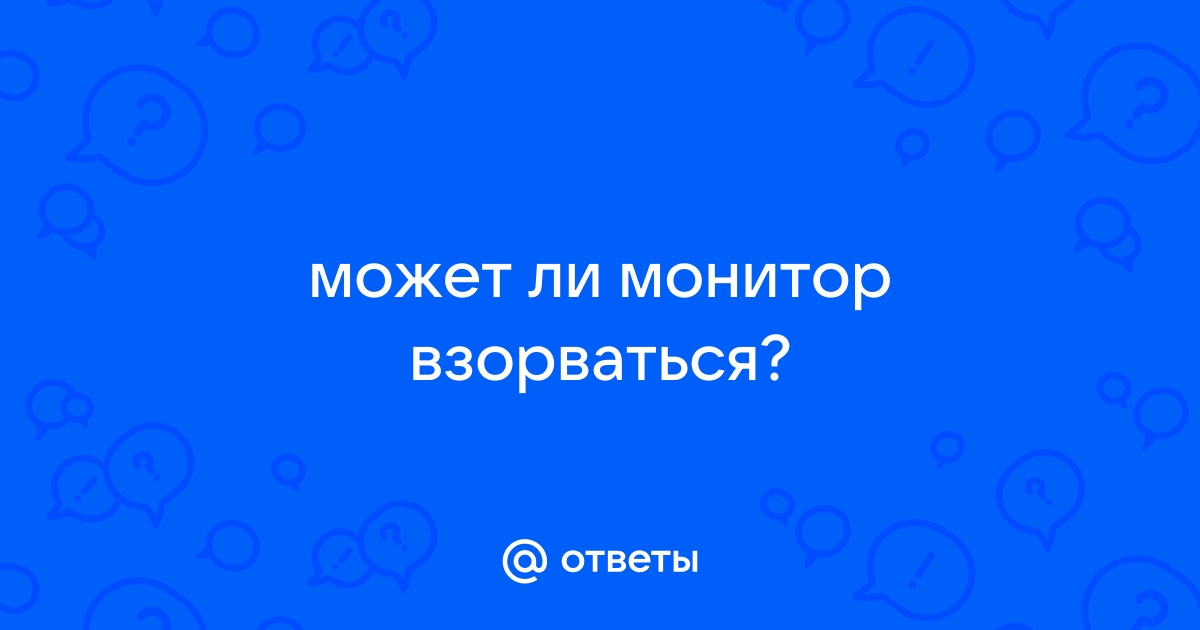 Может ли монитор взорваться