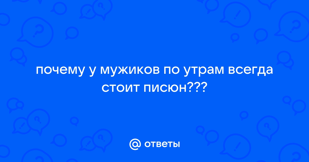 Уролог назвал причины возникновения утренней эрекции: Уход за собой: Забота о себе: hohteplo.ru