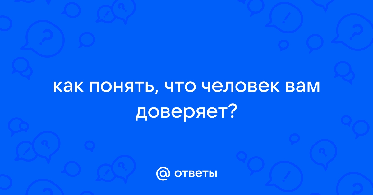 Ответы Mail.ru: как понять, что человек вам доверяет?