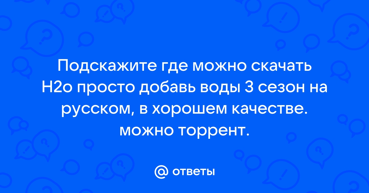 Ответы Mail.Ru: Подскажите Где Можно Скачать H2o Просто Добавь.