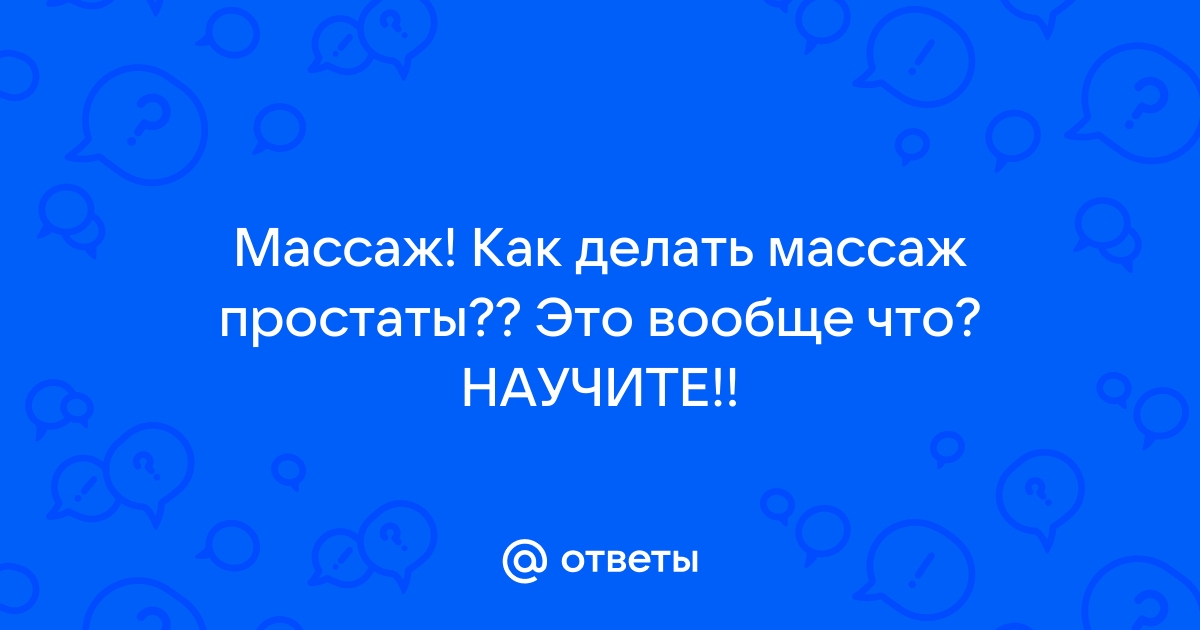 Уролог предупредила об опасности массажа простаты: Уход за собой: Забота о себе: w-polosaratov.ru