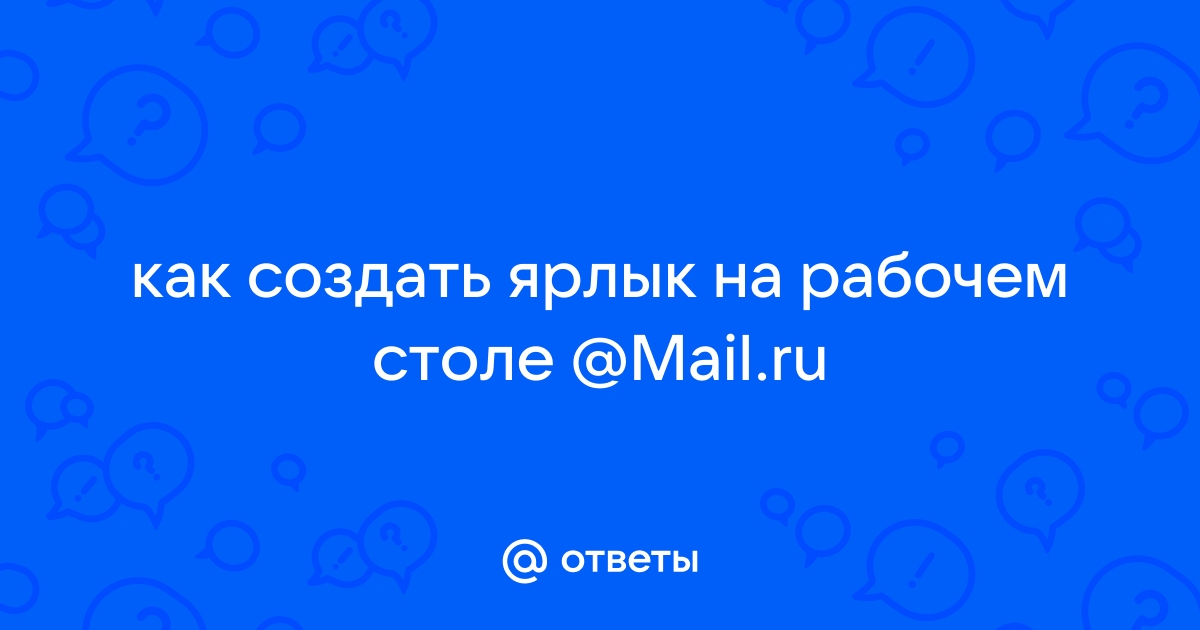 Ответы Mail: как создать ярлык на рабочем столе