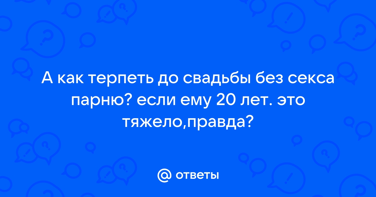 Как вы относитесь к отношениям без секса до свадьбы? - ответы с по - Советчица