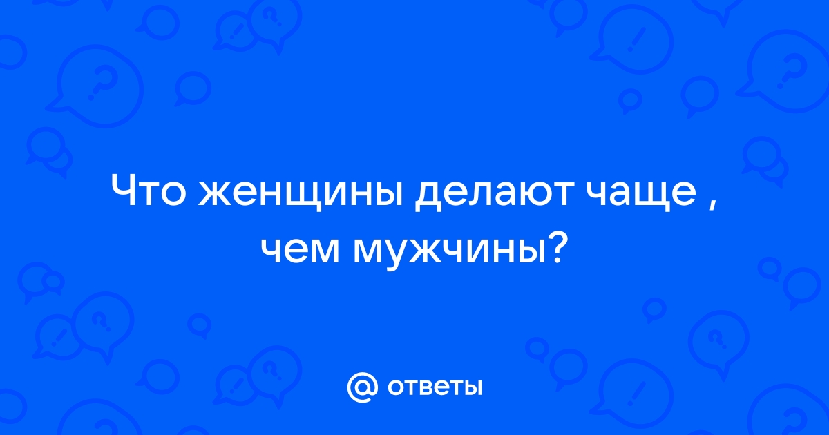 Что мужчины делают чаще женщин 100 к 1 ответ андроид