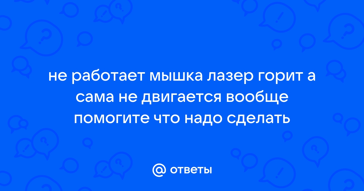 Ответы fabrikamebeli62.ru: Нужна помощь. кнопки на мышке работают,а лазер не горит, курсор не водится,ПОМОГИТЕ