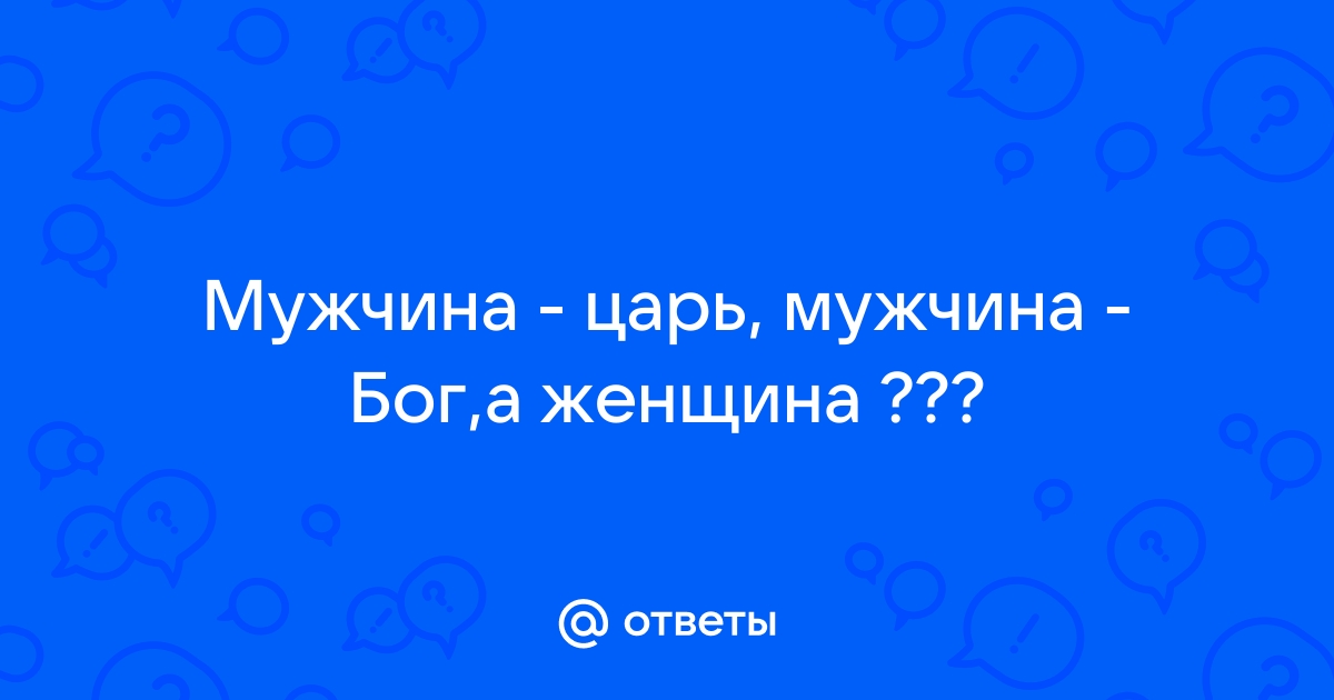 Мужчина - Царь? Мужчина - Бог? | Eva Ostrovskaya | Дзен