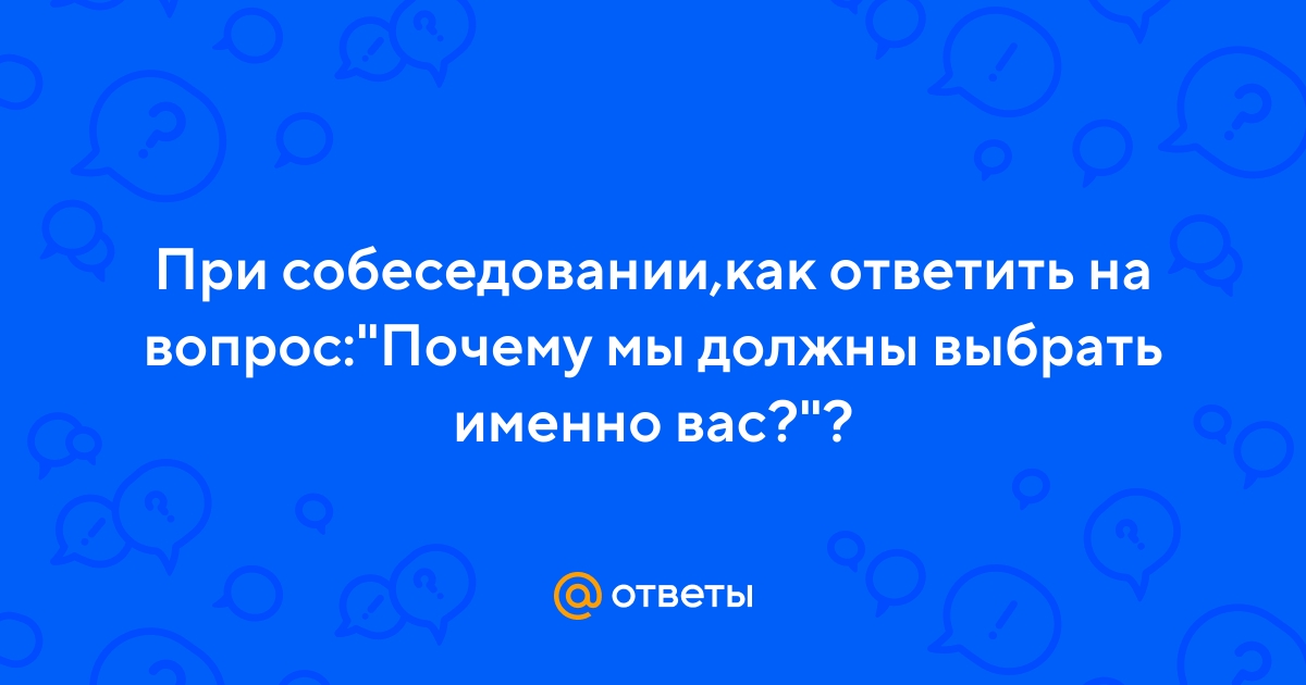 «Как отвечать на вопрос «Почему мы должны взять именно вас»?» — Яндекс Кью