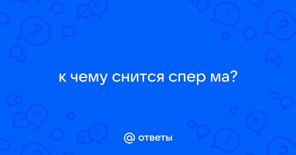 К чему снится сперма во сне по сонникам и что она значит в реальности