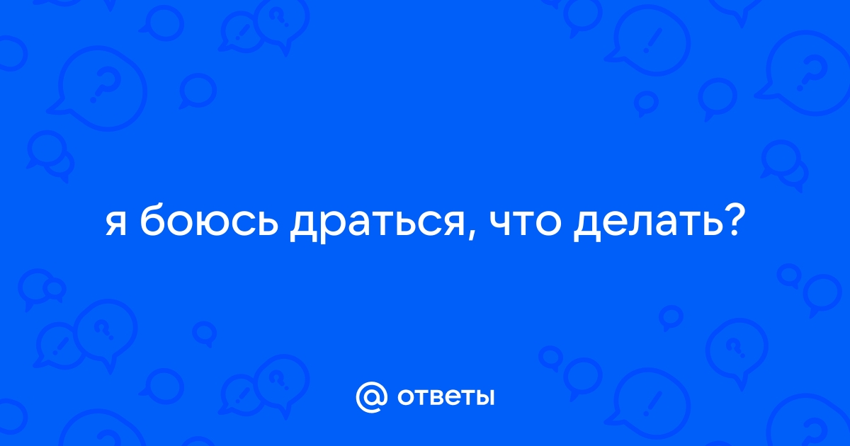 Ответы retrityoga.ru: я боюсь драться, что делать?