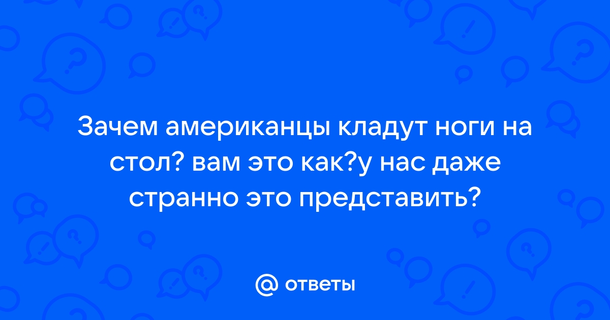 Зачем американцы ложат ноги на стол