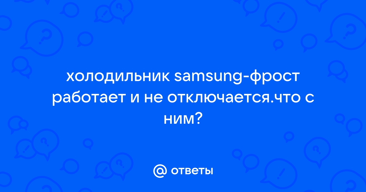 Холодильник SAMSUNG : почему постоянно без остановки работает, отключается