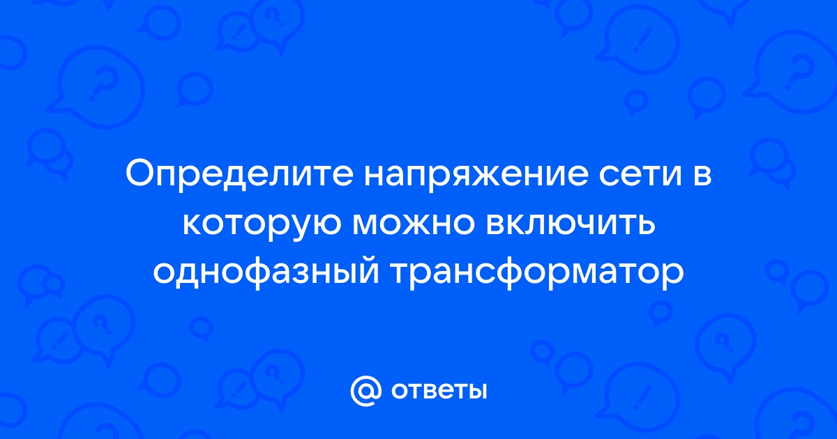 Определите напряжение в сети в которую можно включить однофазный трансформатор