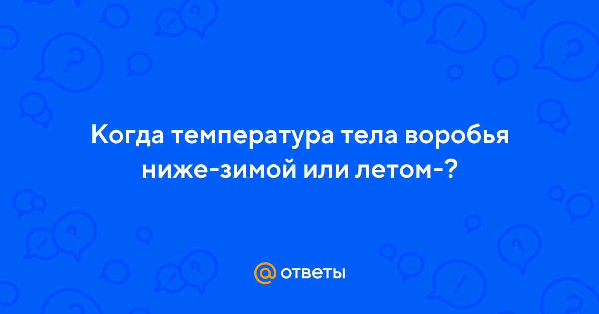 Ответы Mail.ru: Когда температура тела воробья ниже-зимой или летом-?